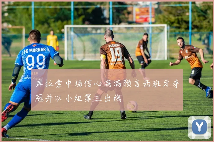 库拉索中场信心满满预言西班牙夺冠并以小组第三出线