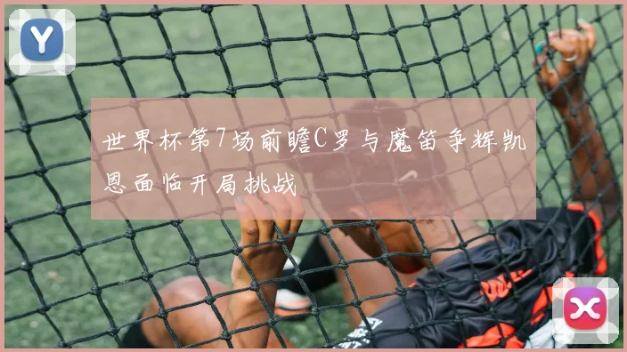 世界杯第7场前瞻C罗与魔笛争辉凯恩面临开局挑战