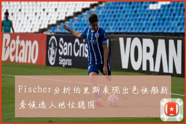 Fischer分析伯里斯表现出色快船新秀候选人地位稳固