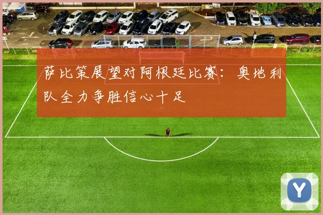 萨比策展望对阿根廷比赛：奥地利队全力争胜信心十足