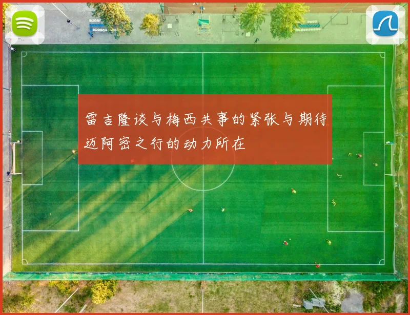雷吉隆谈与梅西共事的紧张与期待迈阿密之行的动力所在