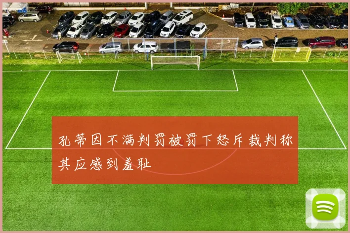 孔蒂因不满判罚被罚下怒斥裁判称其应感到羞耻