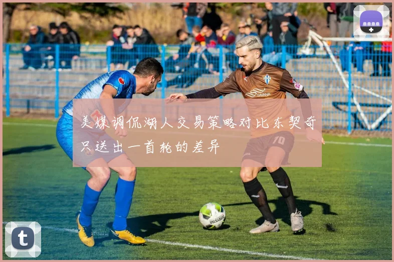 美媒调侃湖人交易策略对比东契奇只送出一首轮的差异