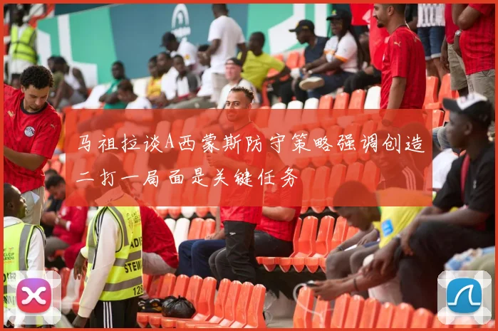 马祖拉谈A西蒙斯防守策略强调创造二打一局面是关键任务