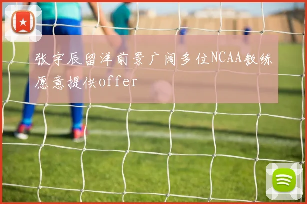 张宇辰留洋前景广阔多位NCAA教练愿意提供offer