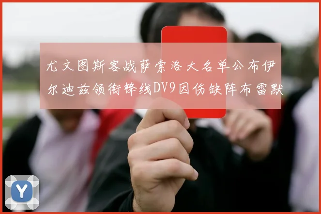 尤文图斯客战萨索洛大名单公布伊尔迪兹领衔锋线DV9因伤缺阵布雷默在列